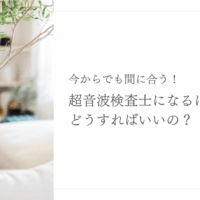 今からでも間に合う超音波検査士になる方法