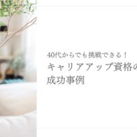 40代からでも挑戦できるキャリアアップ資格の成功事例を紹介