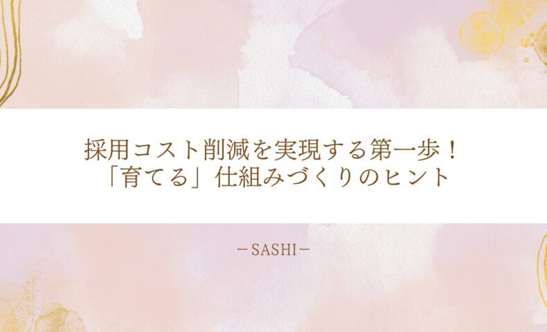採用コスト削減を目指し、人材を「育てる」体制づくりの重要性と実践のヒントをo伝え