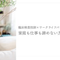 臨床検査技師が家庭と仕事を両立しワークライフバランスを保つ方法を紹介