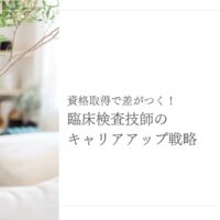 資格取得で差がつく臨床検査技師のキャリアアップ戦略を解説