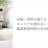 妊娠・育休後も続けられる臨床検査技師の未来設計プラン