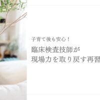 子育て後の臨床検査技師が現場力を取り戻す再習得法