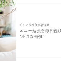 忙しい医療従事者必見！エコー勉強を毎日続ける“小さな習慣”