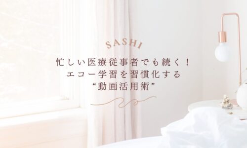 忙しい医療従事者でも続けられる動画活用型エコー学習法