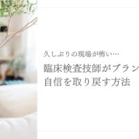 ブランク明けの臨床検査技師が自信を取り戻す復職サポート法