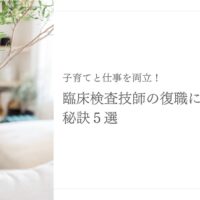 臨床検査技師が育児と両立しながら復職に成功する秘訣5選
