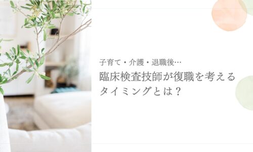 子育て・介護・退職後…臨床検査技師が復職を考える最適なタイミングとは