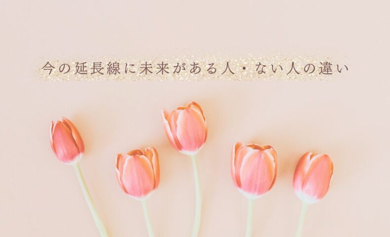 今の延長に未来がある人とない人の特徴と分かれ道