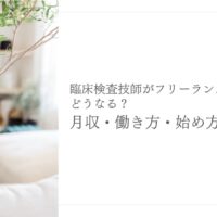臨床検査技師がフリーランスになる方法と月収・働き方まとめ