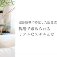 健診に特化した超音波検査士に必要な現場スキルとは