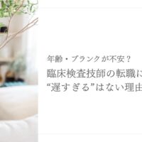 年齢やブランクが気になる臨床検査技師の転職に遅すぎるはない理由