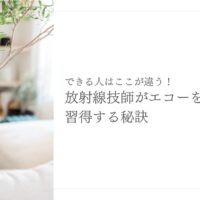 放射線技師がエコー技術を習得するための秘訣を紹介