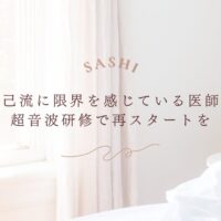 自己流に限界を感じた医師が超音波研修で再出発するためのSASHI案内