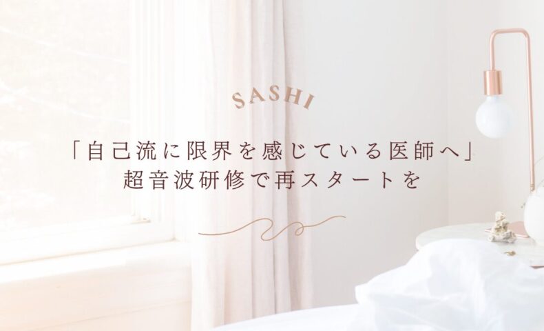 自己流に限界を感じた医師が超音波研修で再出発するためのSASHI案内