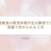 超音波検査の教育体制不足を解消するため現場で求められる工夫と改善策