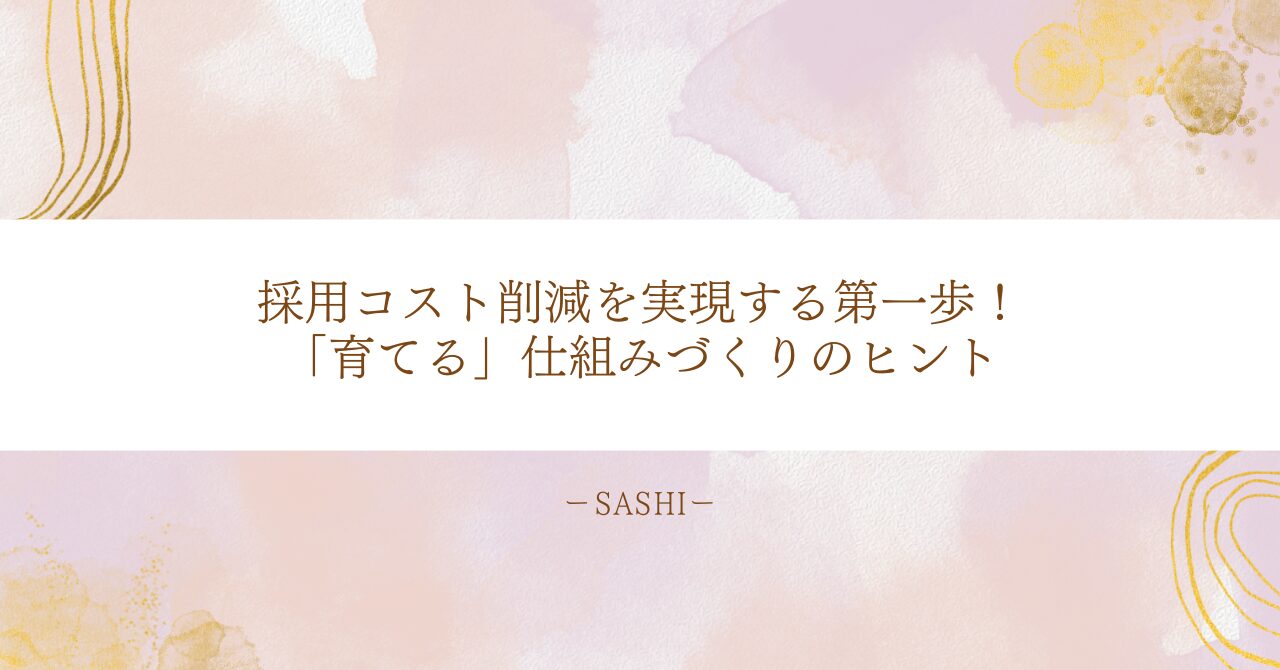 採用コスト削減を目指し、人材を「育てる」体制づくりの重要性と実践のヒントをo伝え
