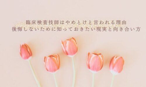 臨床検査技師をやめとけと言われる理由と後悔しない働き方