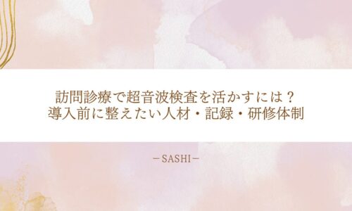 訪問診療で超音波検査を活かす人材・記録・研修体制